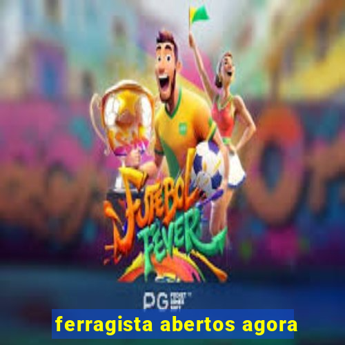 ferragista abertos agora